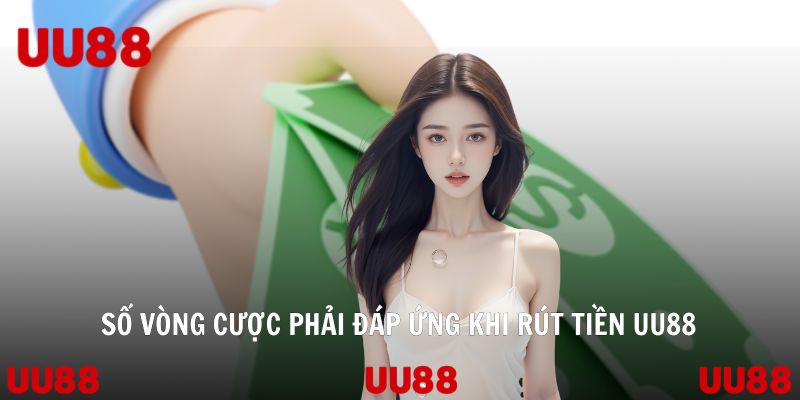 Số vòng cược phải đáp ứng khi rút tiền UU88