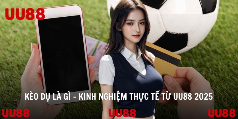 Kèo Dụ Là Gì - Kinh Nghiệm Thực Tế Từ UU88 2025